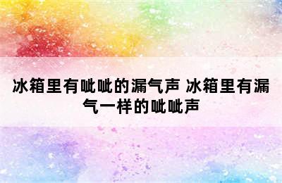 冰箱里有呲呲的漏气声 冰箱里有漏气一样的呲呲声